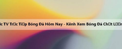 Xôi Lạc TV Trực Tiếp Bóng Đá Hôm Nay - Kênh Xem Bóng Đá Chất Lượng Cao