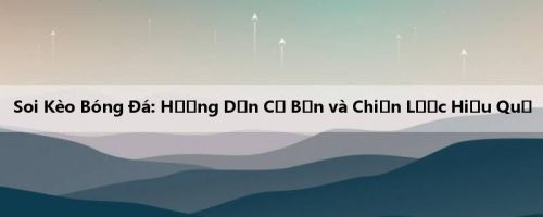 Soi Kèo Bóng Đá: Hướng Dẫn Cơ Bản và Chiến Lược Hiệu Quả