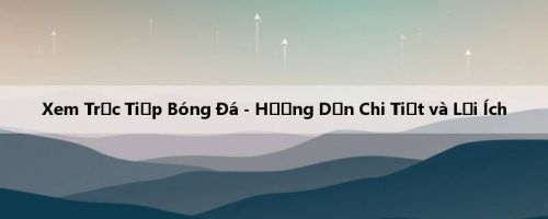 Xem Trực Tiếp Bóng Đá - Hướng Dẫn Chi Tiết và Lợi Ích