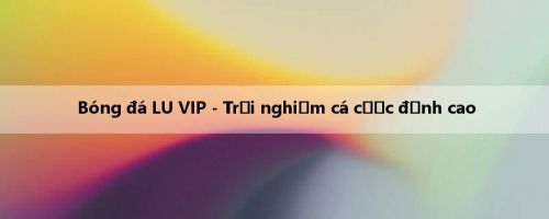 Bóng đá LU VIP - Trải nghiệm cá cược đỉnh cao