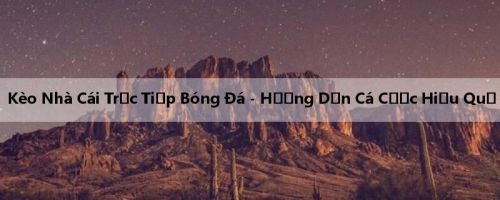 Kèo Nhà Cái Trực Tiếp Bóng Đá - Hướng Dẫn Cá Cược Hiệu Quả
