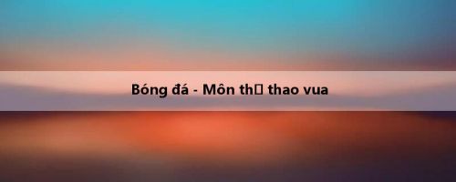Bóng đá - Môn thể thao vua