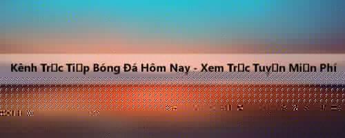 Kênh Trực Tiếp Bóng Đá Hôm Nay - Xem Trực Tuyến Miễn Phí